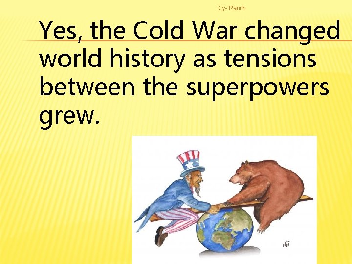 Cy- Ranch Yes, the Cold War changed world history as tensions between the superpowers