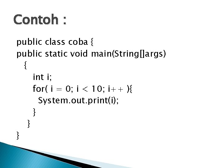 Contoh : public class coba { public static void main(String[]args) { int i; for(