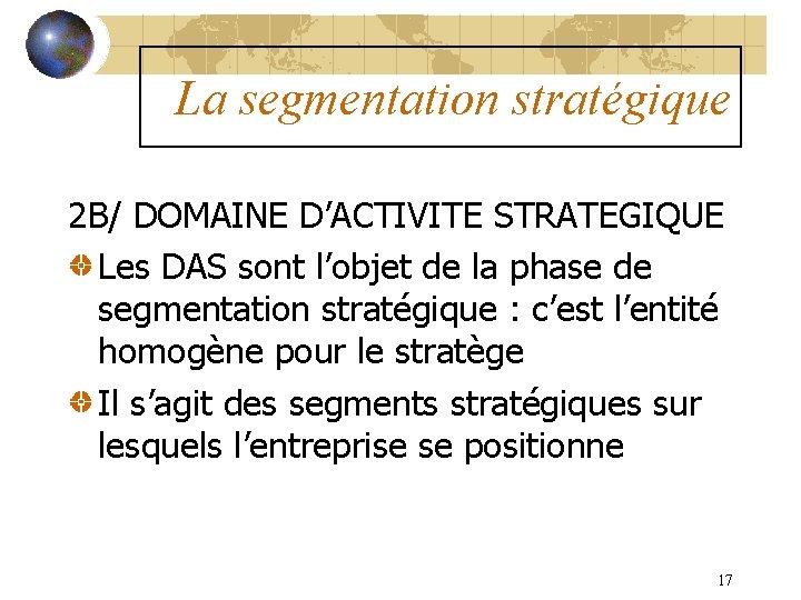 La segmentation stratégique 2 B/ DOMAINE D’ACTIVITE STRATEGIQUE Les DAS sont l’objet de la