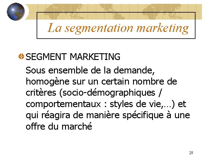 La segmentation marketing SEGMENT MARKETING Sous ensemble de la demande, homogène sur un certain