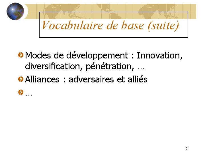 Vocabulaire de base (suite) Modes de développement : Innovation, diversification, pénétration, … Alliances :