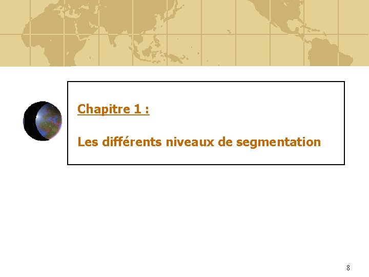 Chapitre 1 : Les différents niveaux de segmentation 8 