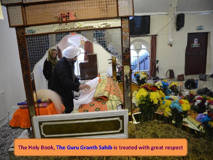 The Holy Book, The Guru Granth Sahib is treated with great respect 