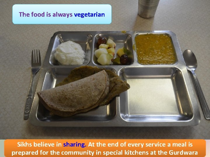 The food is always vegetarian Sikhs believe in sharing. At the end of every