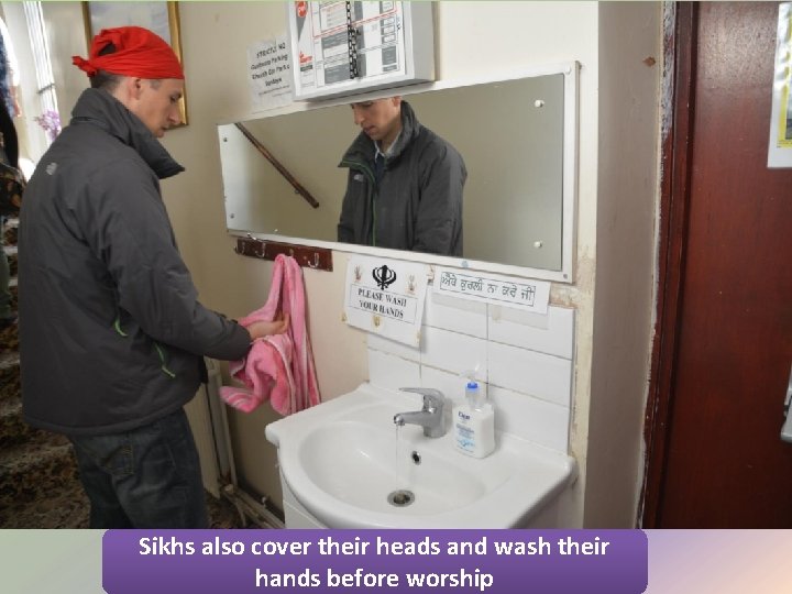 Sikhs also cover their heads and wash their hands before worship 