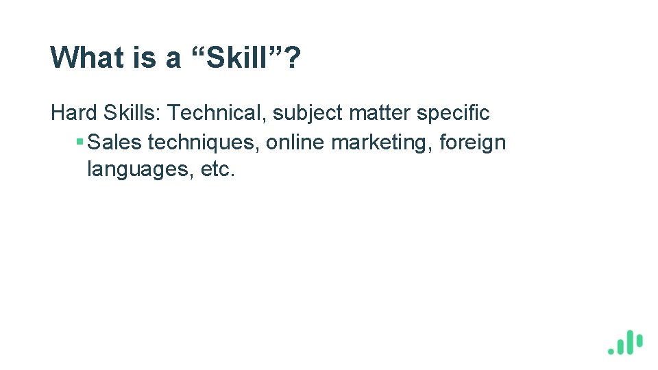 What is a “Skill”? Hard Skills: Technical, subject matter specific § Sales techniques, online