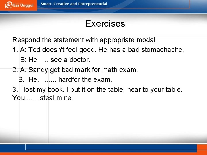 Exercises Respond the statement with appropriate modal 1. A: Ted doesn't feel good. He