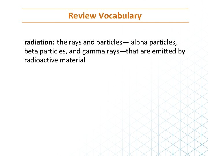 Review Vocabulary radiation: the rays and particles— alpha particles, beta particles, and gamma rays—that