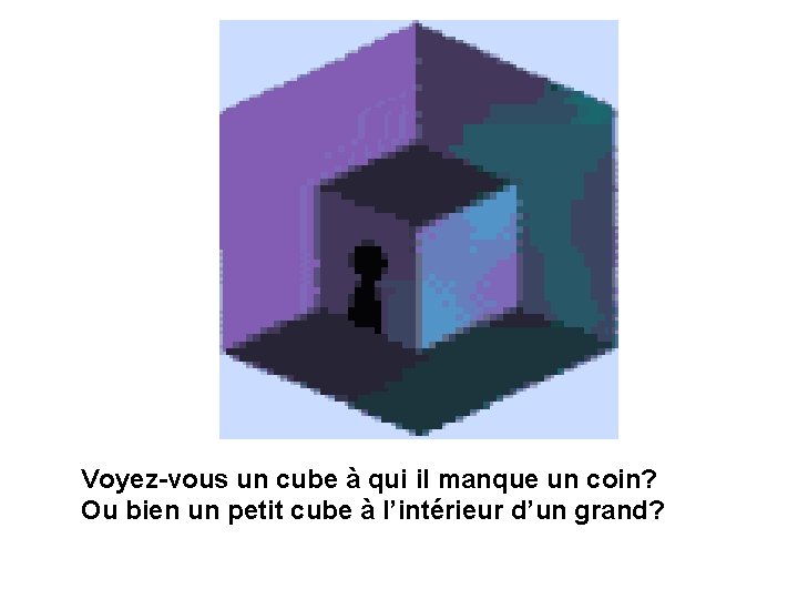 Voyez-vous un cube à qui il manque un coin? Ou bien un petit cube