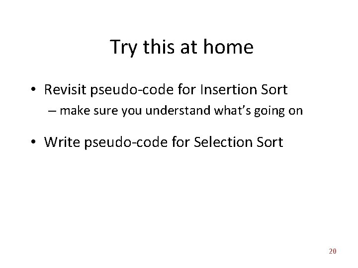 Try this at home • Revisit pseudo-code for Insertion Sort – make sure you