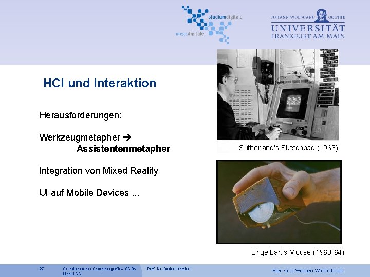 HCI und Interaktion Herausforderungen: Werkzeugmetapher Assistentenmetapher Sutherland’s Sketchpad (1963) Integration von Mixed Reality UI