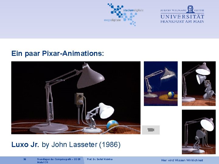 Ein paar Pixar-Animations: Luxo Jr. by John Lasseter (1986) 38 Grundlagen der Computergrafik –