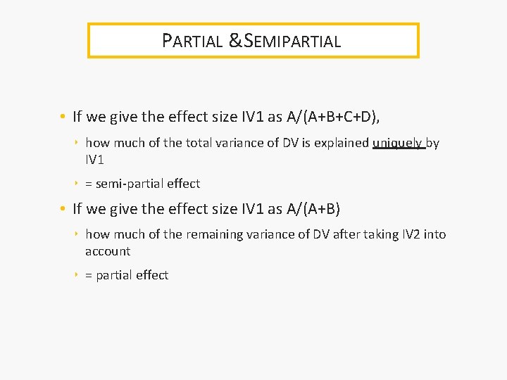 PARTIAL &SEMIPARTIAL • If we give the effect size IV 1 as A/(A+B+C+D), ‣