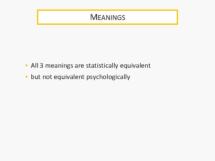 MEANINGS • All 3 meanings are statistically equivalent • but not equivalent psychologically 