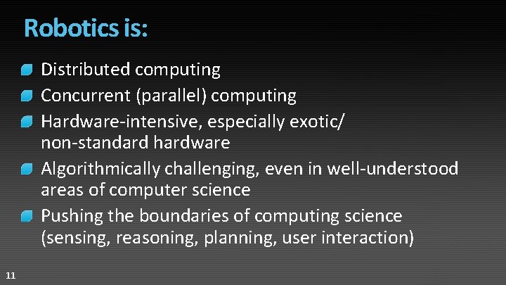 Robotics is: Distributed computing Concurrent (parallel) computing Hardware-intensive, especially exotic/ non-standard hardware Algorithmically challenging, Robotics is: Distributed computing Concurrent (parallel) computing Hardware-intensive, especially exotic/ non-standard hardware Algorithmically challenging,
