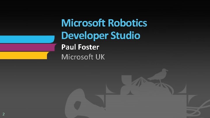Microsoft Robotics Developer Studio Paul Foster Microsoft UK 2 Microsoft Robotics Developer Studio Paul Foster Microsoft UK 2