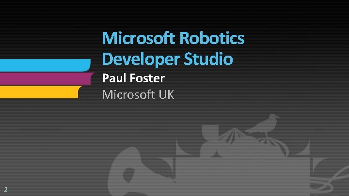 Microsoft Robotics Developer Studio Paul Foster Microsoft UK 2 