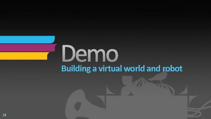 Building a virtual world and robot 24 Building a virtual world and robot 24