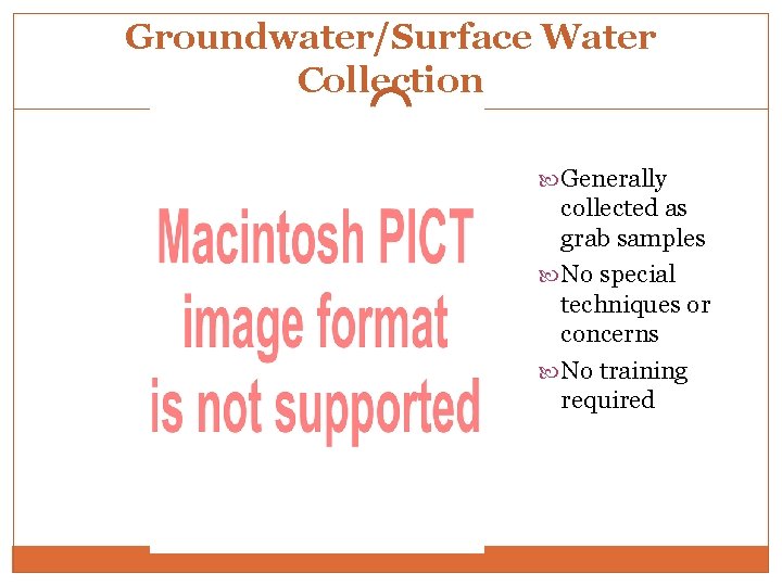 Groundwater/Surface Water Collection Generally collected as grab samples No special techniques or concerns No