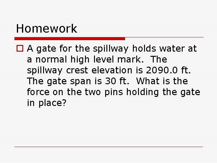 Homework o A gate for the spillway holds water at a normal high level