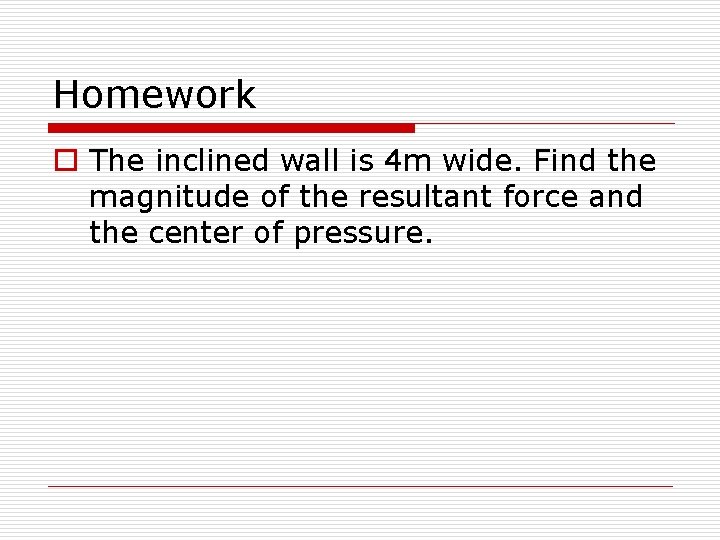 Homework o The inclined wall is 4 m wide. Find the magnitude of the