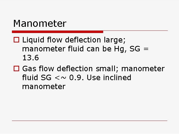 Manometer o Liquid flow deflection large; manometer fluid can be Hg, SG = 13.