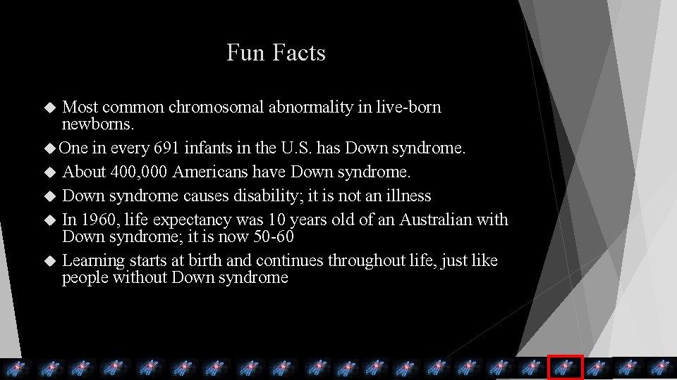 Fun Facts Most common chromosomal abnormality in live-born newborns. One in every 691 infants Fun Facts Most common chromosomal abnormality in live-born newborns. One in every 691 infants
