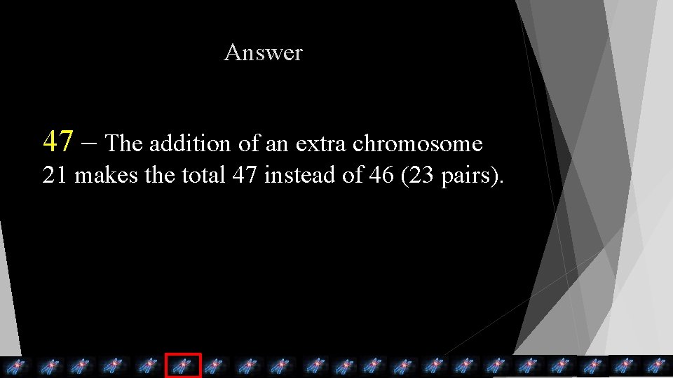 Answer 47 – The addition of an extra chromosome 21 makes the total 47 Answer 47 – The addition of an extra chromosome 21 makes the total 47