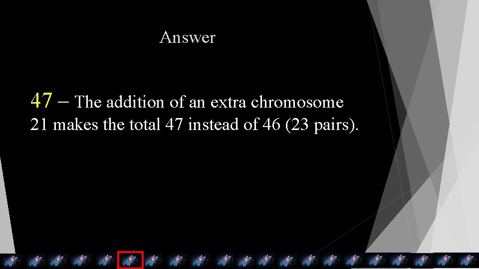 Answer 47 – The addition of an extra chromosome 21 makes the total 47