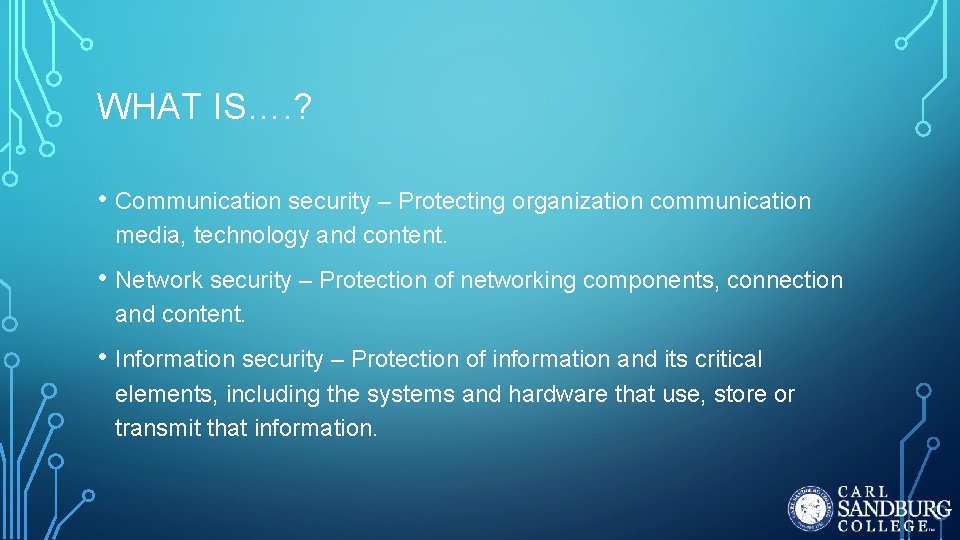 WHAT IS…. ? • Communication security – Protecting organization communication media, technology and content. WHAT IS…. ? • Communication security – Protecting organization communication media, technology and content.