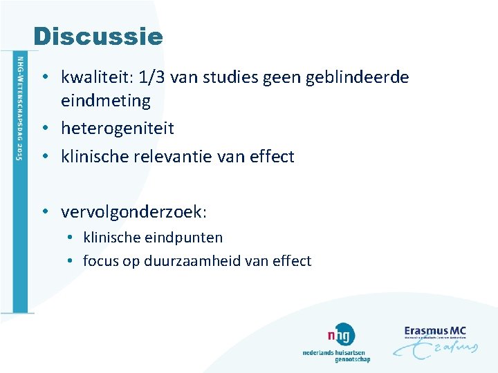 Discussie • kwaliteit: 1/3 van studies geen geblindeerde eindmeting • heterogeniteit • klinische relevantie