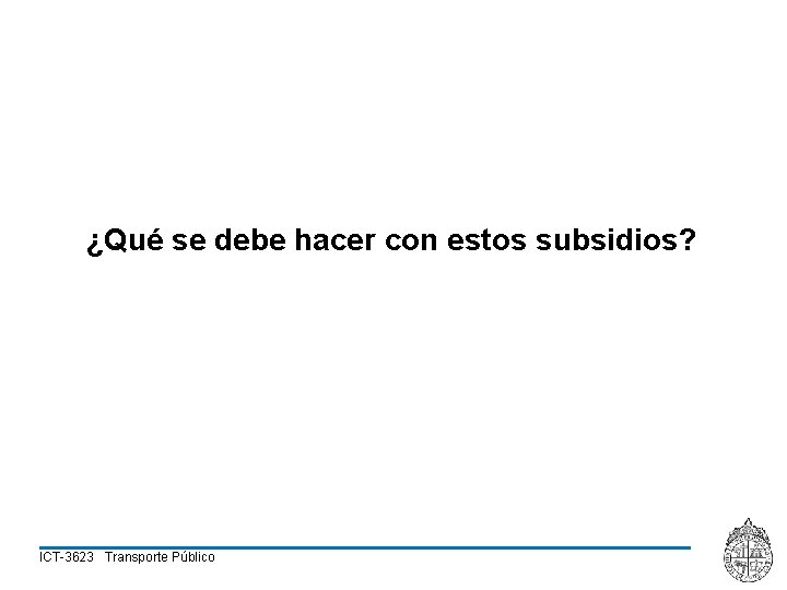 ¿Qué se debe hacer con estos subsidios? ICT-3623 Transporte Público 