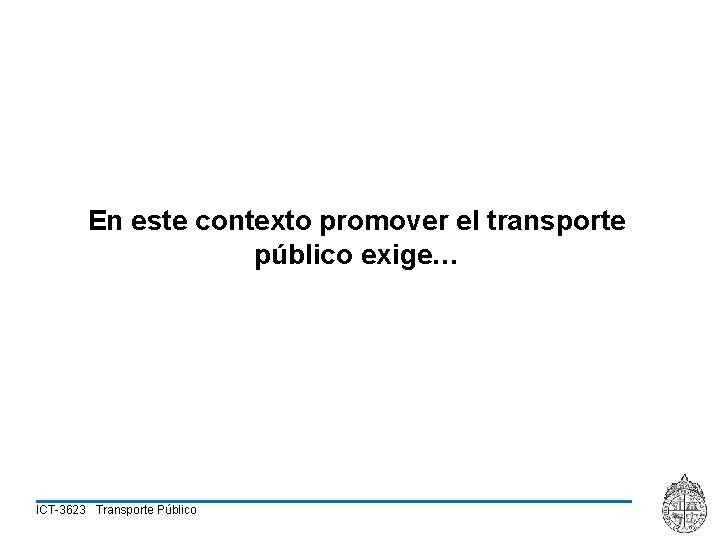 En este contexto promover el transporte público exige… ICT-3623 Transporte Público 