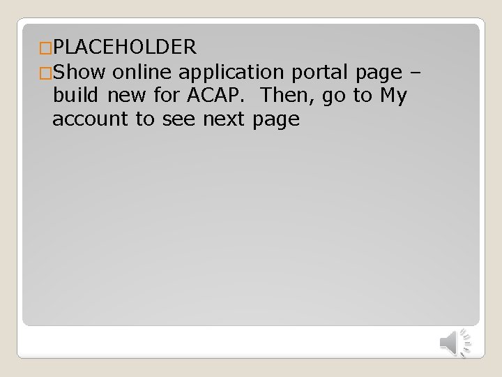 �PLACEHOLDER �Show online application portal page – build new for ACAP. Then, go to