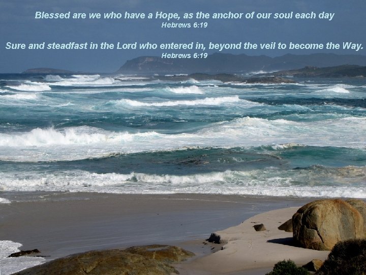 Blessed are we who have a Hope, as the anchor of our soul each