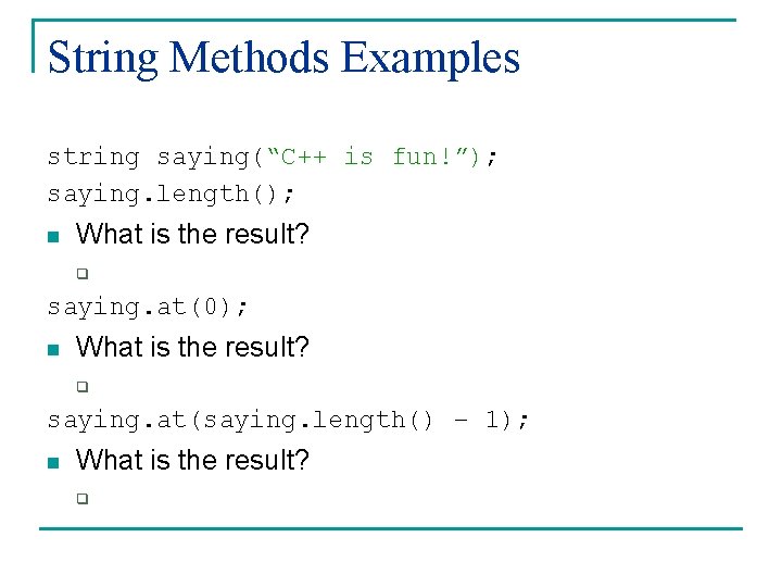 String Methods Examples string saying(“C++ is fun!”); saying. length(); n What is the result?