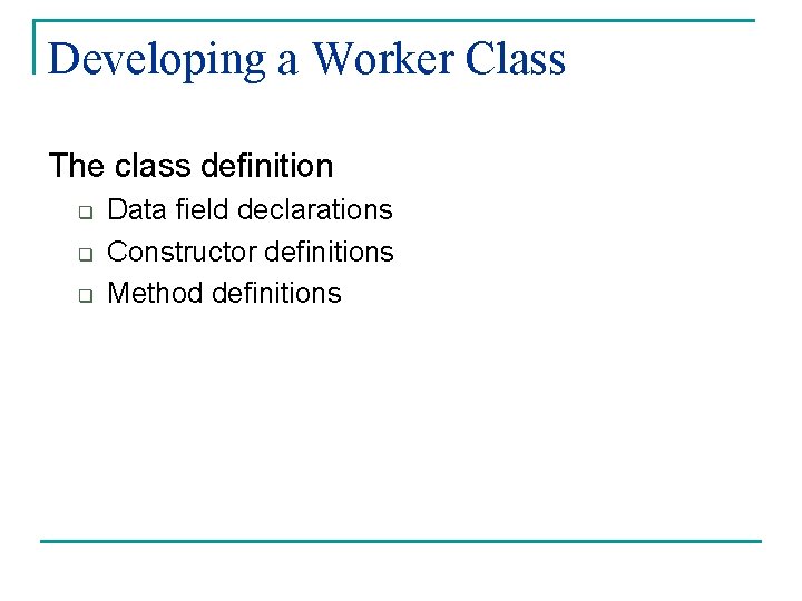 Developing a Worker Class The class definition q q q Data field declarations Constructor