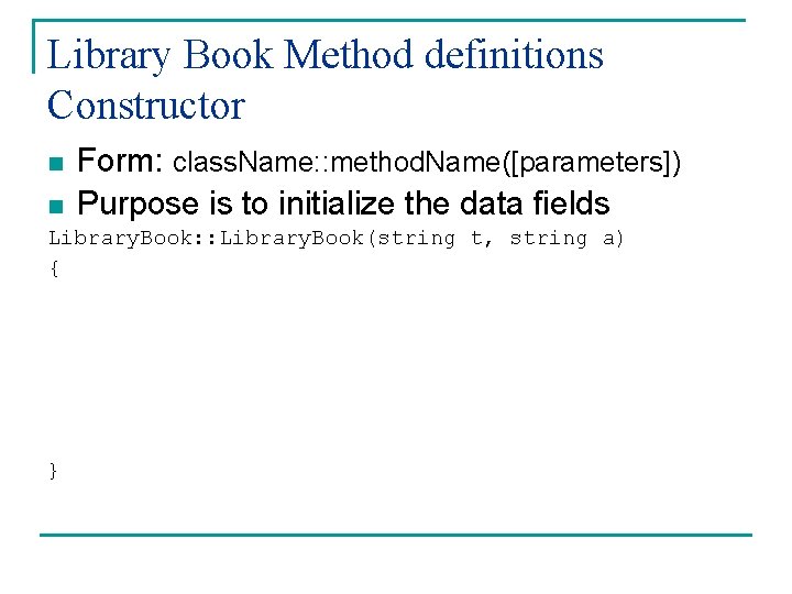 Library Book Method definitions Constructor n Form: class. Name: : method. Name([parameters]) Purpose is