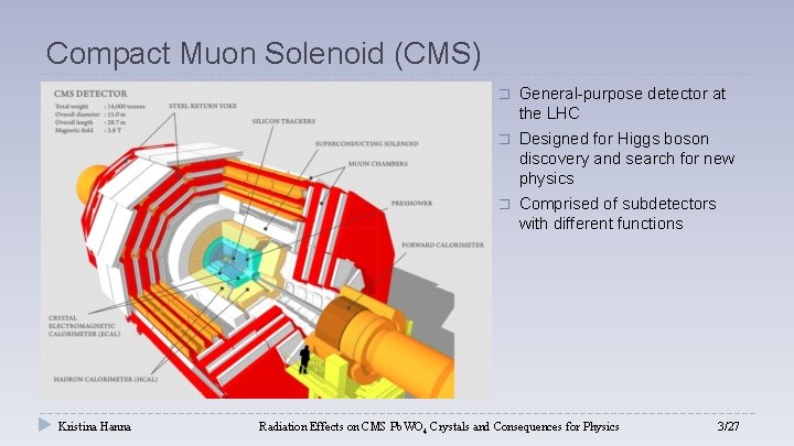 Compact Muon Solenoid (CMS) Kristina Hanna � General-purpose detector at the LHC � Designed