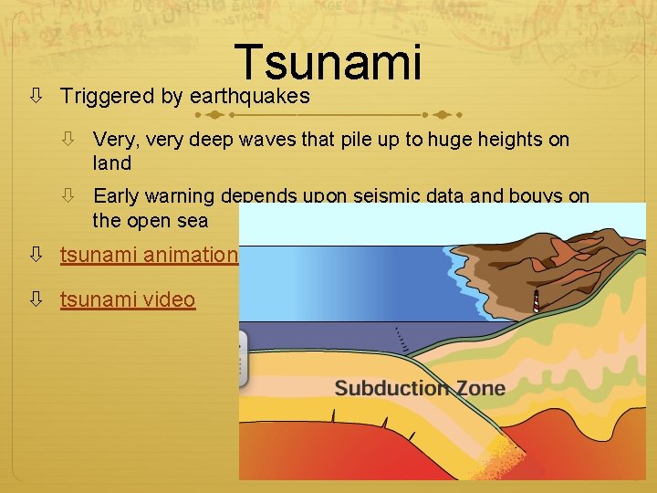 Tsunami Triggered by earthquakes Very, very deep waves that pile up to huge heights