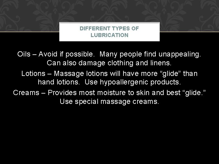 DIFFERENT TYPES OF LUBRICATION Oils – Avoid if possible. Many people find unappealing. Can