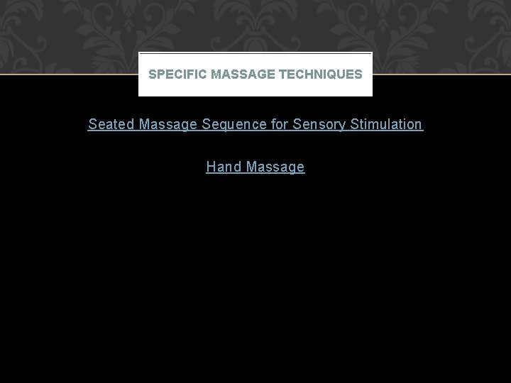 SPECIFIC MASSAGE TECHNIQUES Seated Massage Sequence for Sensory Stimulation Hand Massage 