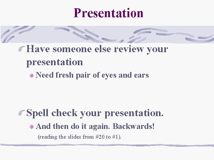 Presentation Have someone else review your presentation Need fresh pair of eyes and ears