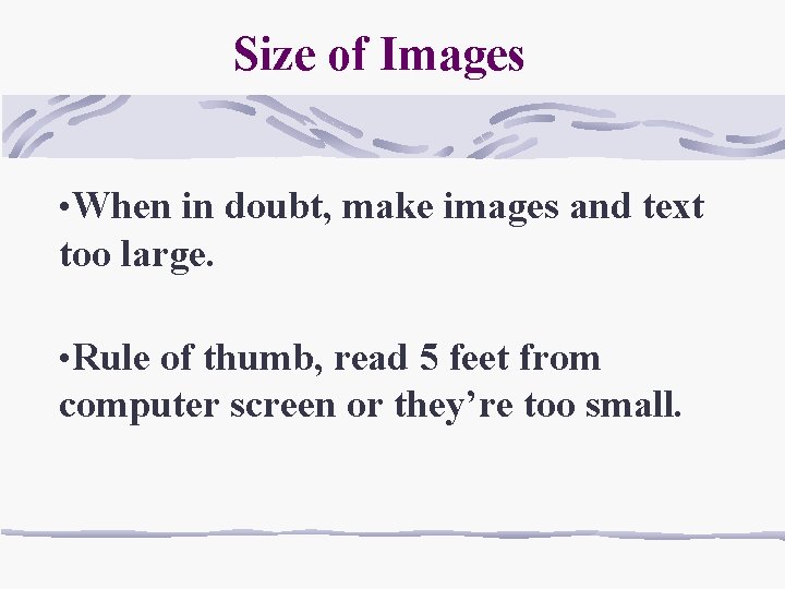 Size of Images • When in doubt, make images and text too large. •