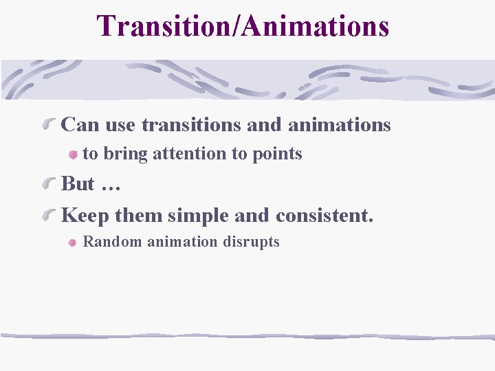 Transition/Animations Can use transitions and animations to bring attention to points But … Keep