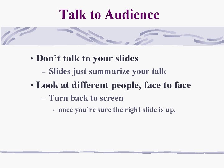 Talk to Audience • Don’t talk to your slides – Slides just summarize your