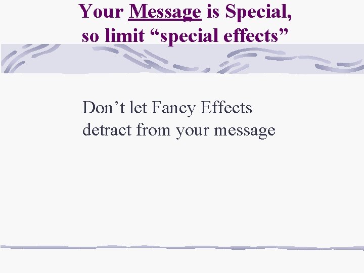 Your Message is Special, so limit “special effects” Don’t let Fancy Effects detract from