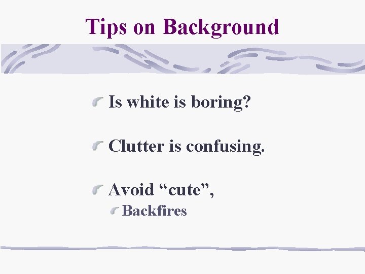 Tips on Background Is white is boring? Clutter is confusing. Avoid “cute”, Backfires 