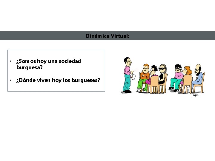 Dinámica Virtual: • ¿Somos hoy una sociedad burguesa? • ¿Dónde viven hoy los burgueses?