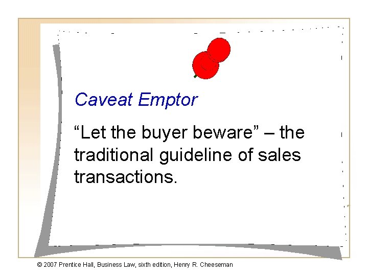 Caveat Emptor “Let the buyer beware” – the traditional guideline of sales transactions. ©